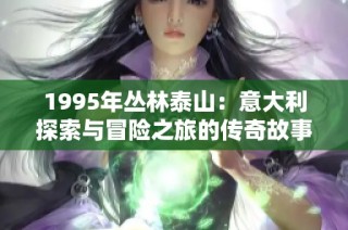 1995年丛林泰山：意大利探索与冒险之旅的传奇故事