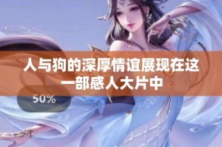 人与狗的深厚情谊展现在这一部感人大片中