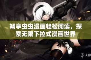 畅享虫虫漫画轻松阅读，探索无限下拉式漫画世界