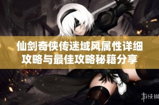 仙剑奇侠传迷域风属性详细攻略与最佳攻略秘籍分享