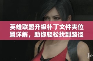 英雄联盟升级补丁文件夹位置详解，助你轻松找到路径