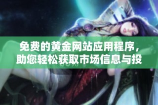 免费的黄金网站应用程序，助您轻松获取市场信息与投资建议