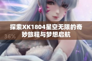 探索XK1804星空无限的奇妙旅程与梦想启航