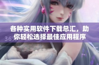 各种实用软件下载总汇，助你轻松选择最佳应用程序