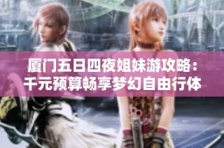厦门五日四夜姐妹游攻略：千元预算畅享梦幻自由行体验
