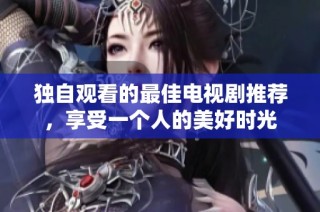 独自观看的最佳电视剧推荐，享受一个人的美好时光