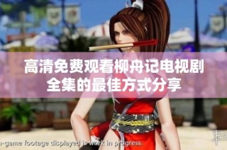 高清免费观看柳舟记电视剧全集的最佳方式分享