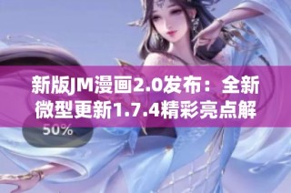 新版JM漫画2.0发布：全新微型更新1.7.4精彩亮点解析