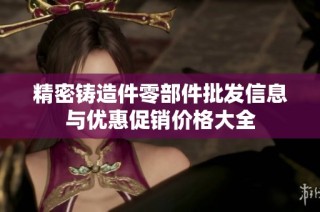 精密铸造件零部件批发信息与优惠促销价格大全