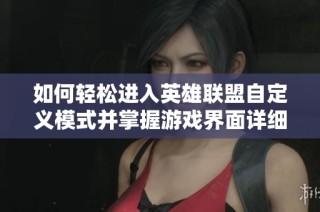 如何轻松进入英雄联盟自定义模式并掌握游戏界面详细步骤的方法