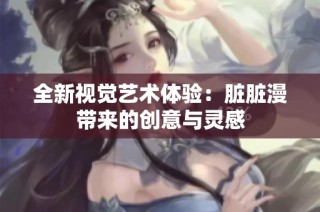 全新视觉艺术体验：脏脏漫带来的创意与灵感