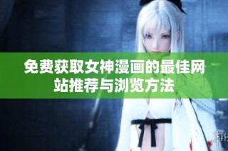 免费获取女神漫画的最佳网站推荐与浏览方法