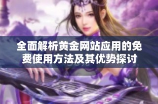 全面解析黄金网站应用的免费使用方法及其优势探讨