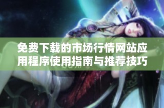 免费下载的市场行情网站应用程序使用指南与推荐技巧