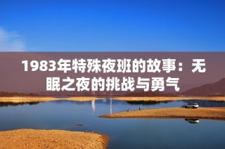 1983年特殊夜班的故事：无眠之夜的挑战与勇气