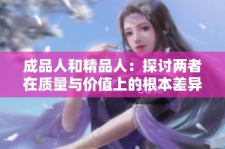 成品人和精品人：探讨两者在质量与价值上的根本差异