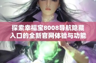 探索幸福宝8008导航隐藏入口的全新官网体验与功能介绍