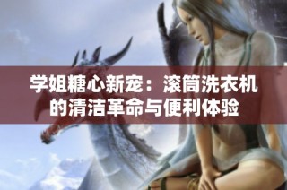 学姐糖心新宠：滚筒洗衣机的清洁革命与便利体验