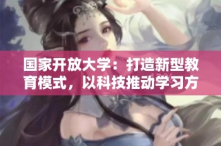 国家开放大学：打造新型教育模式，以科技推动学习方式变革