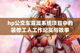 hp公交车灌溉系统项目中的装修工人工作纪实与故事