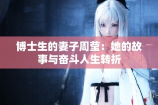 博士生的妻子周莹：她的故事与奋斗人生转折