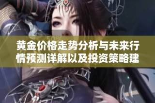 黄金价格走势分析与未来行情预测详解以及投资策略建议