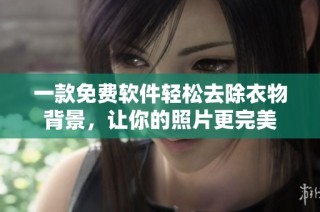 一款免费软件轻松去除衣物背景，让你的照片更完美