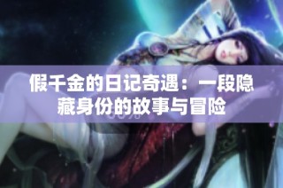 假千金的日记奇遇：一段隐藏身份的故事与冒险