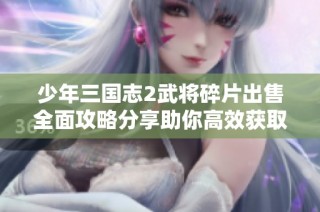 少年三国志2武将碎片出售全面攻略分享助你高效获取资源