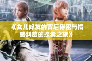 《女儿好友的背后秘密与情感纠葛的探索之旅》
