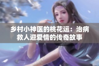 乡村小神医的桃花运：治病救人迎爱情的传奇故事