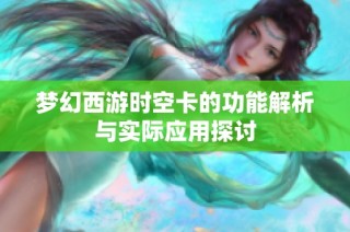 梦幻西游时空卡的功能解析与实际应用探讨