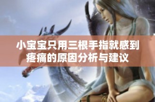 小宝宝只用三根手指就感到疼痛的原因分析与建议
