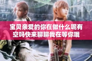 宝贝亲爱的你在做什么呢有空吗快来聊聊我在等你哦