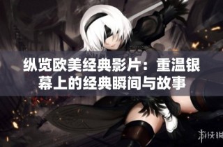纵览欧美经典影片：重温银幕上的经典瞬间与故事