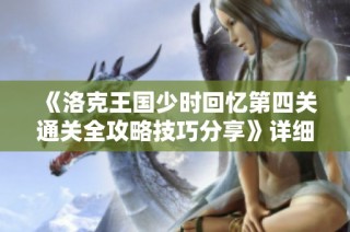 《洛克王国少时回忆第四关通关全攻略技巧分享》详细解析与实用建议