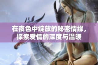 在夜色中绽放的秘密情缘，探索爱情的深度与温暖