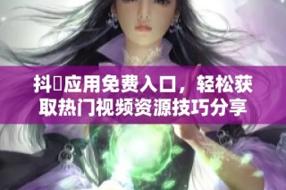 抖抈应用免费入口，轻松获取热门视频资源技巧分享