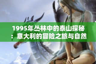 1995年丛林中的泰山探秘：意大利的冒险之旅与自然之美
