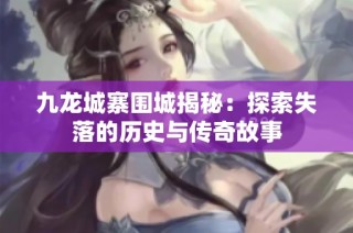 九龙城寨围城揭秘：探索失落的历史与传奇故事