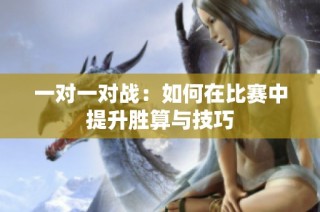 一对一对战：如何在比赛中提升胜算与技巧