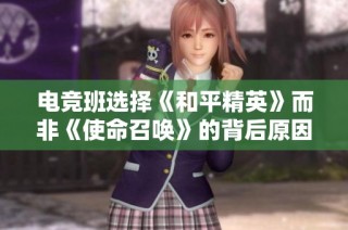 电竞班选择《和平精英》而非《使命召唤》的背后原因探讨与分析