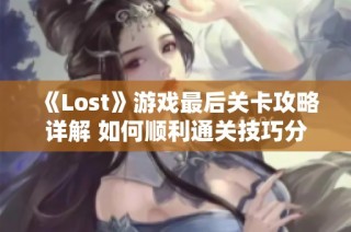 《Lost》游戏最后关卡攻略详解 如何顺利通关技巧分享