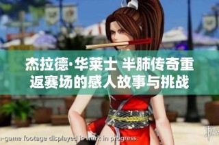 杰拉德·华莱士 半肺传奇重返赛场的感人故事与挑战
