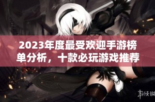 2023年度最受欢迎手游榜单分析，十款必玩游戏推荐