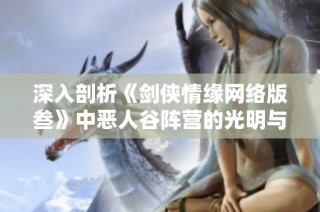 深入剖析《剑侠情缘网络版叁》中恶人谷阵营的光明与黑暗对抗之战