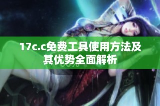 17c.c免费工具使用方法及其优势全面解析