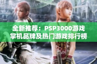 全新推荐：PSP3000游戏掌机品牌及热门游戏排行榜大揭秘
