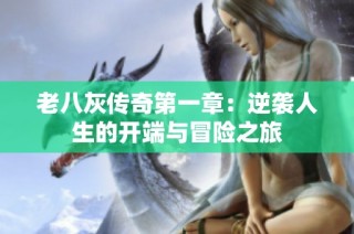 老八灰传奇第一章：逆袭人生的开端与冒险之旅