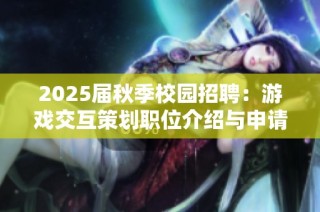 2025届秋季校园招聘：游戏交互策划职位介绍与申请指南